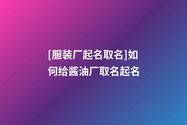 [服装厂起名取名]如何给酱油厂取名起名-第1张-公司起名-玄机派